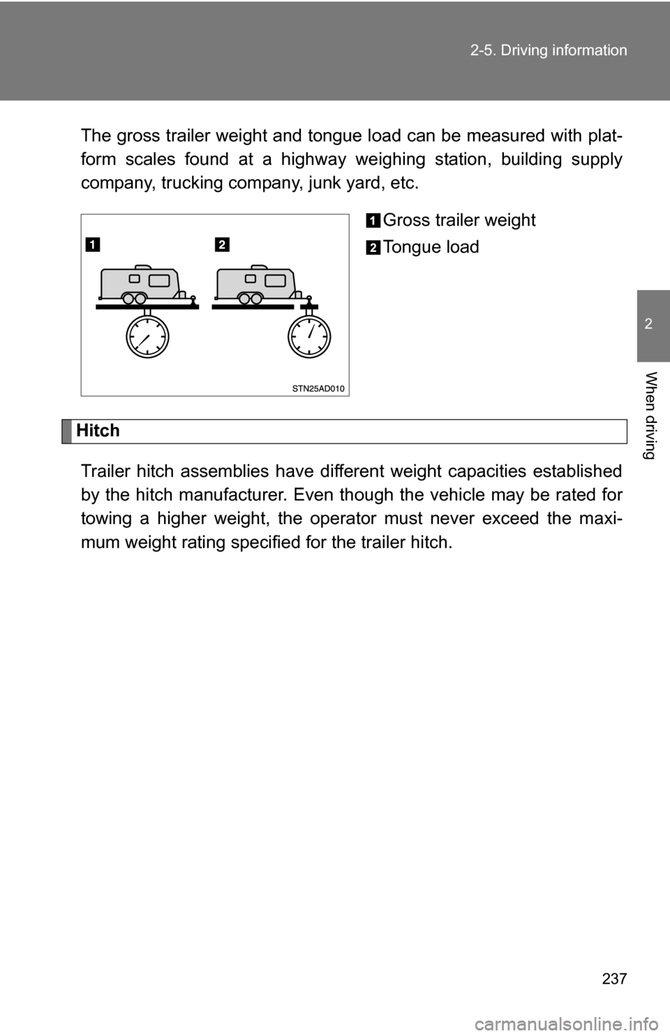 TOYOTA SEQUOIA 2008 2.G Owners Manual 237
2-5. Driving information
2
When driving
The gross trailer weight and tongue l
oad can be measured with plat-
form scales found at a highway weighing station, building supply
company, trucking comp