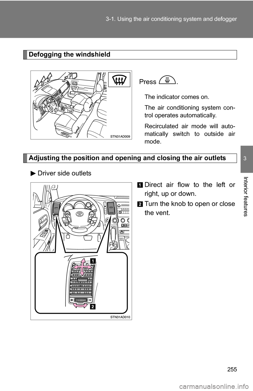 TOYOTA SEQUOIA 2008 2.G Owners Manual 255
3-1. Using the air conditioning system
 and defogger
3
Interior features
Defogging the windshield
 Press 
.
The indicator comes on.
The air conditioning system con-
trol operates automatically.
Re