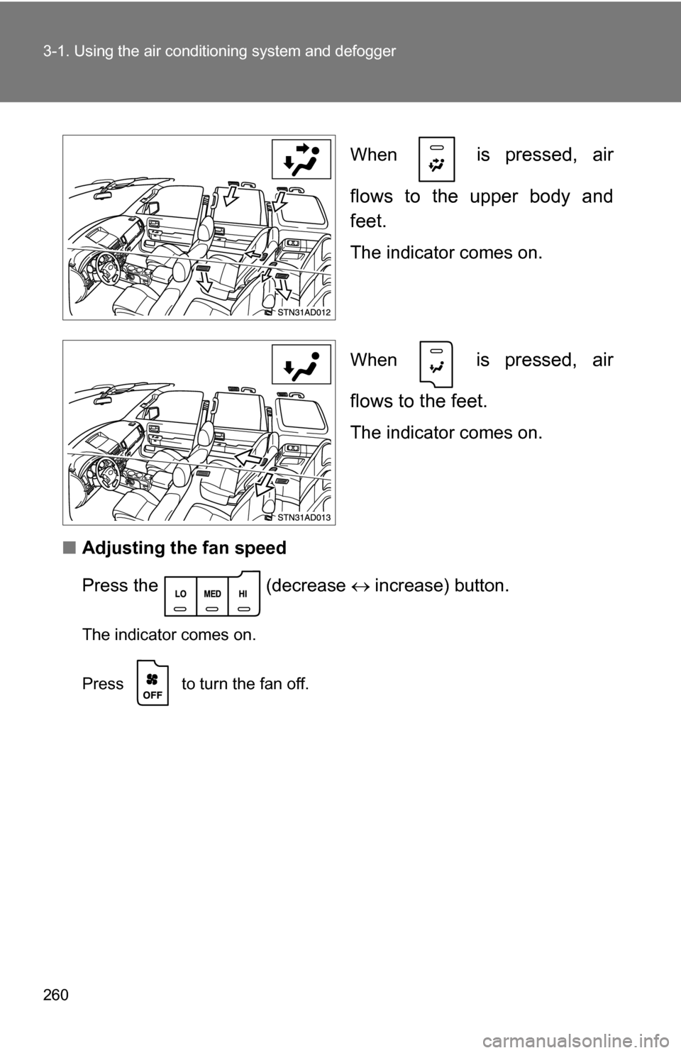 TOYOTA SEQUOIA 2008 2.G Owners Manual 260 3-1. Using the air conditioning system and defogger
When   is pressed, air
flows to the upper body and
feet.
The indicator comes on.
When 
 is pressed, air
flows to the feet.
The indicator comes o