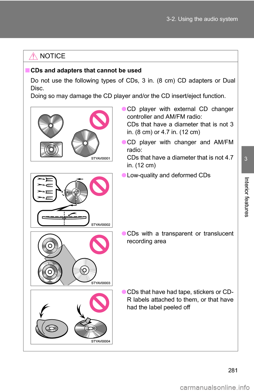 TOYOTA SEQUOIA 2008 2.G Owners Manual 281
3-2. Using the audio system
3
Interior features
NOTICE
■
CDs and adapters that cannot be used
Do not use the following types of CDs, 3 in. (8 cm) CD adapters or Dual
Disc.
Doing so may damage th