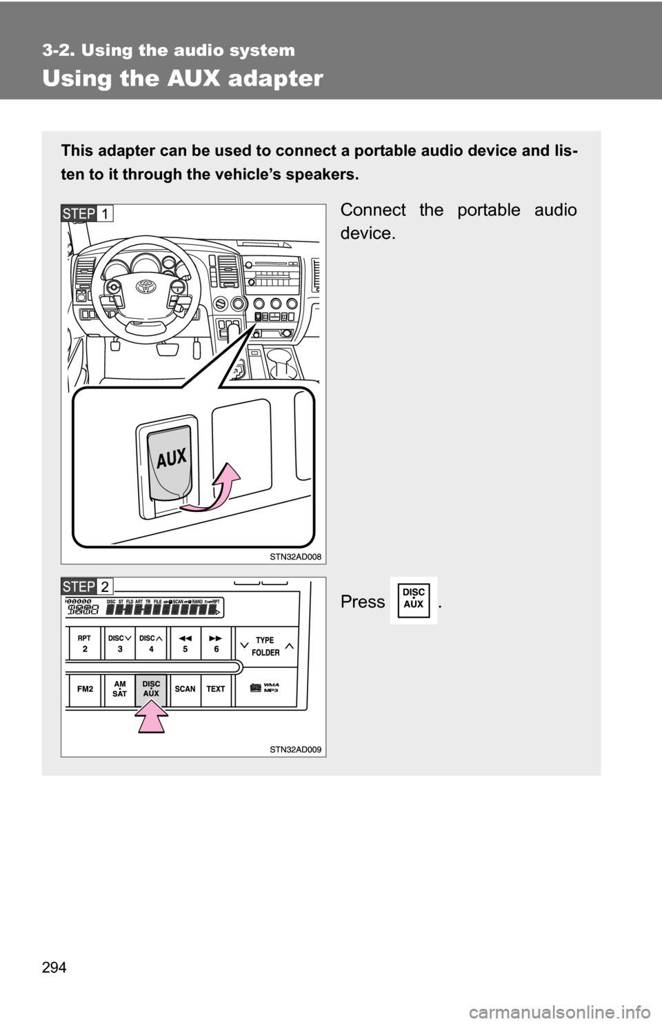 TOYOTA SEQUOIA 2008 2.G Owners Manual 294
3-2. Using the audio system
Using the AUX adapter
This adapter can be used to connect a portable audio device and lis-
ten to it through the vehicle’s speakers.
Connect the portable audio
device