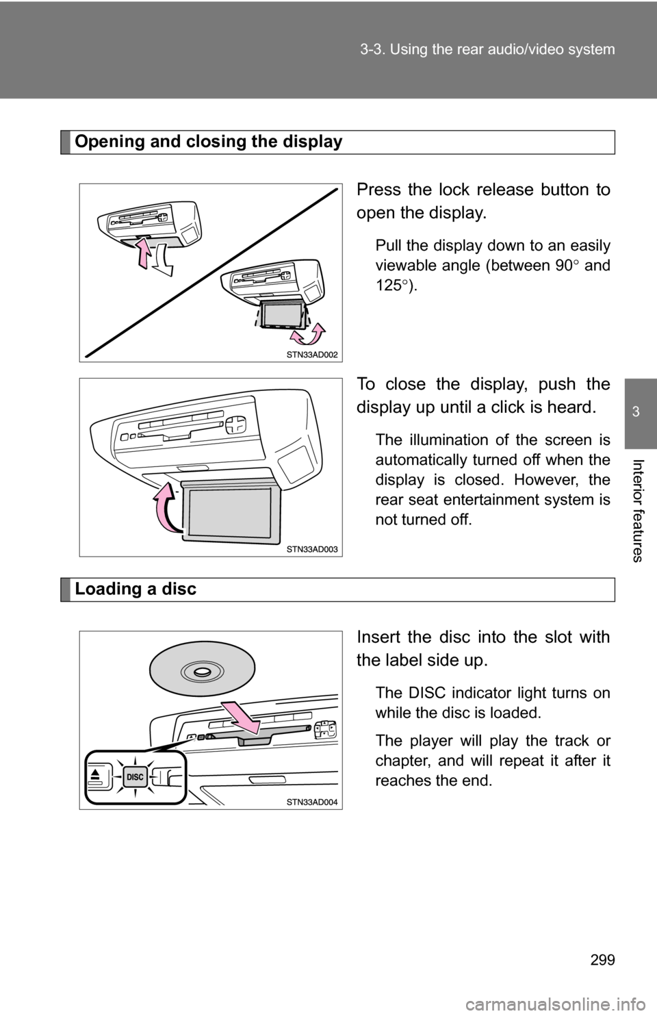 TOYOTA SEQUOIA 2008 2.G Owners Manual 299
3-3. Using the rear audio/video system
3
Interior features
Opening and closing the display
Press the lock release button to
open the display.
Pull the display down to an easily
viewable angle (bet
