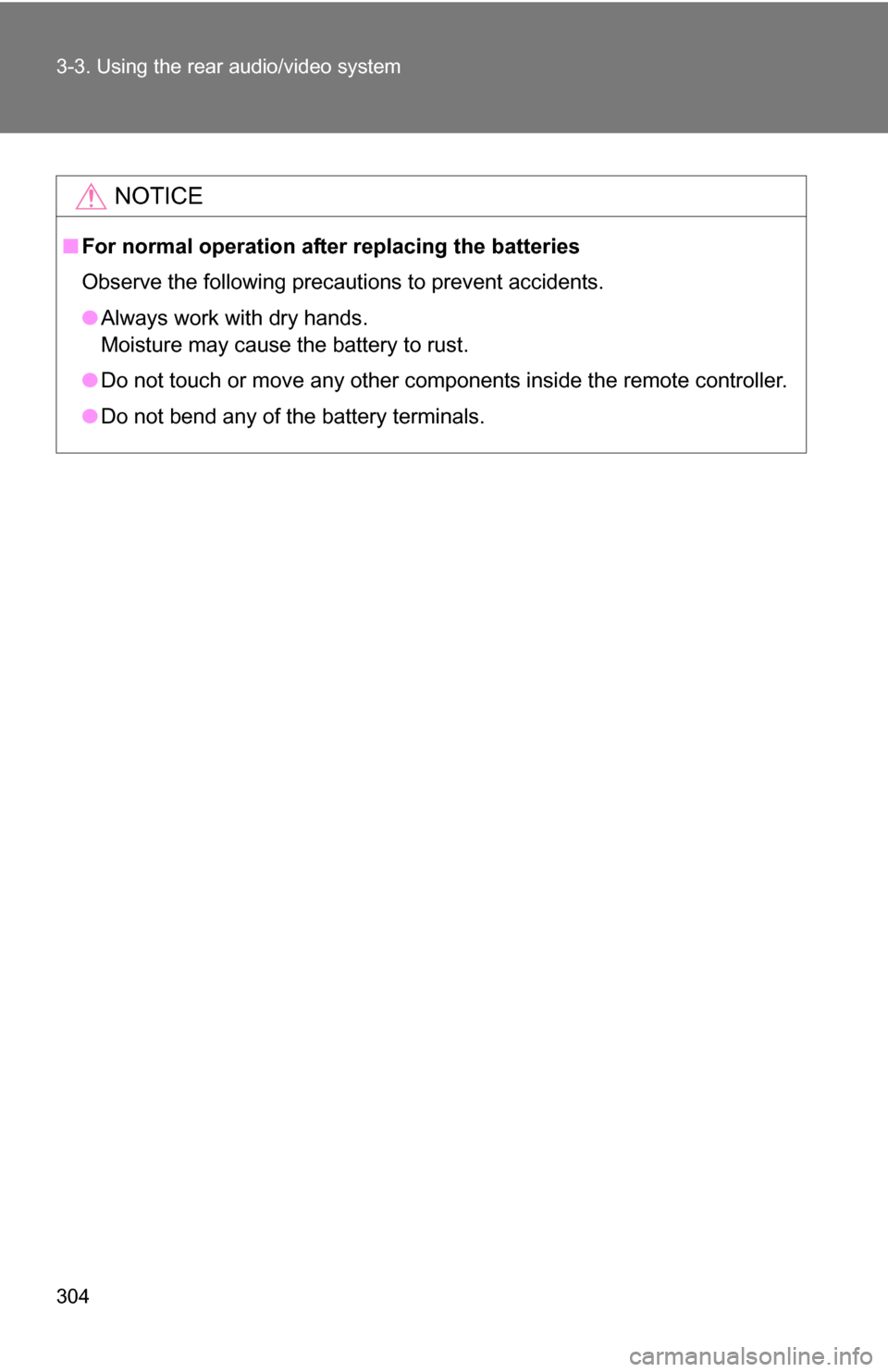 TOYOTA SEQUOIA 2008 2.G Owners Manual 304 3-3. Using the rear audio/video system
NOTICE
■For normal operation after replacing the batteries
Observe the following precautions to prevent accidents.
●Always work with dry hands.
Moisture 