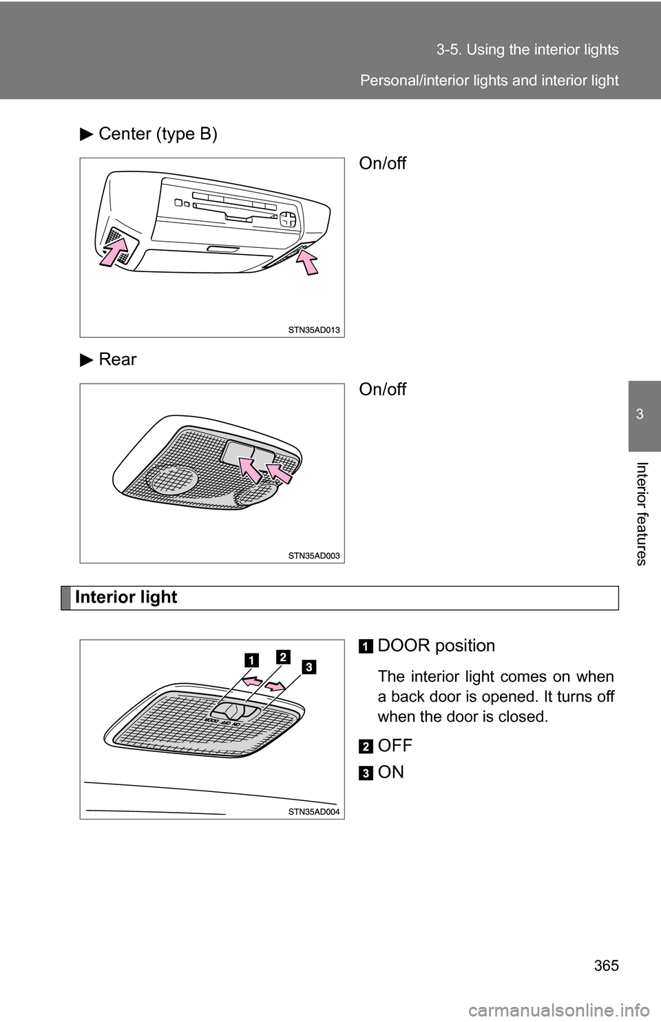 TOYOTA SEQUOIA 2008 2.G Owners Manual 365
3-5. Using the interior lights
3
Interior features
Center (type B)
On/off
Rear On/off
Interior light
DOOR position
The interior light comes on when
a back door is opened. It turns off
when the doo