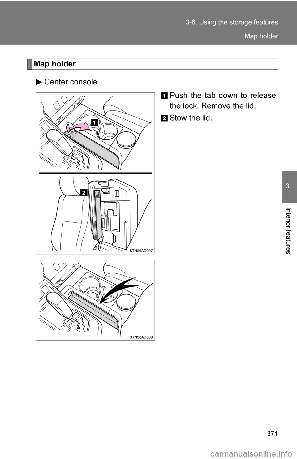 TOYOTA SEQUOIA 2008 2.G Owners Manual 371
3-6. Using the 
storage features
3
Interior features
Map holder
Center console Push the tab down to release
the lock. Remove the lid.
Stow the lid.
Map holder 