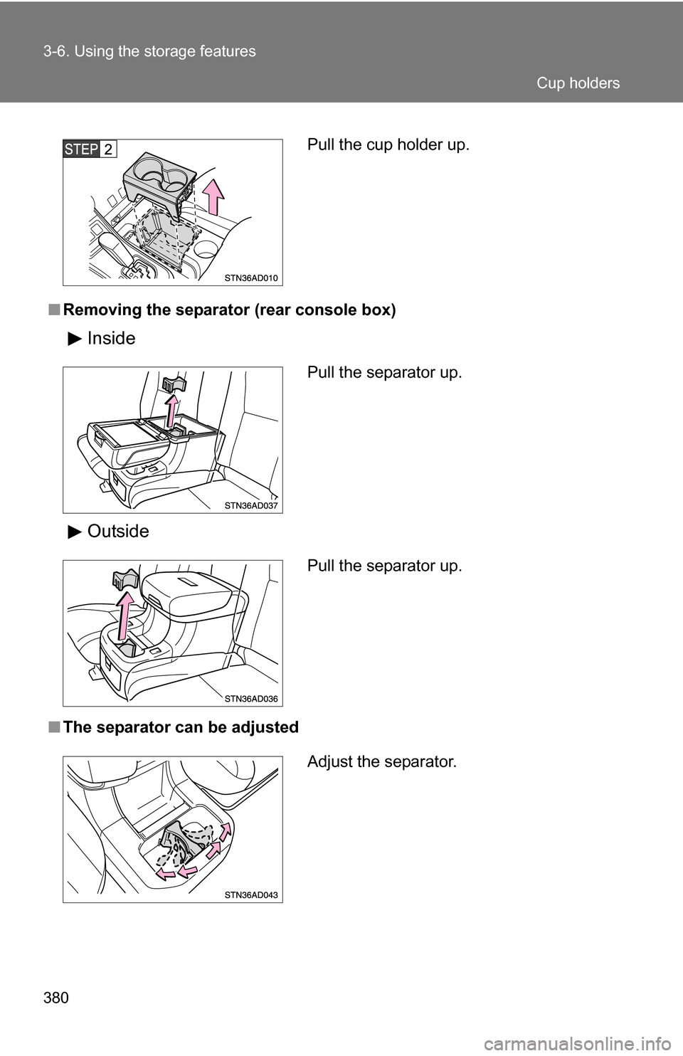 TOYOTA SEQUOIA 2008 2.G Owners Manual 380 3-6. Using the storage features
■Removing the separator (rear console box)
Inside
Outside
■The separator can be adjusted
Pull the cup holder up.
Pull the separator up.
Pull the separator up.
A