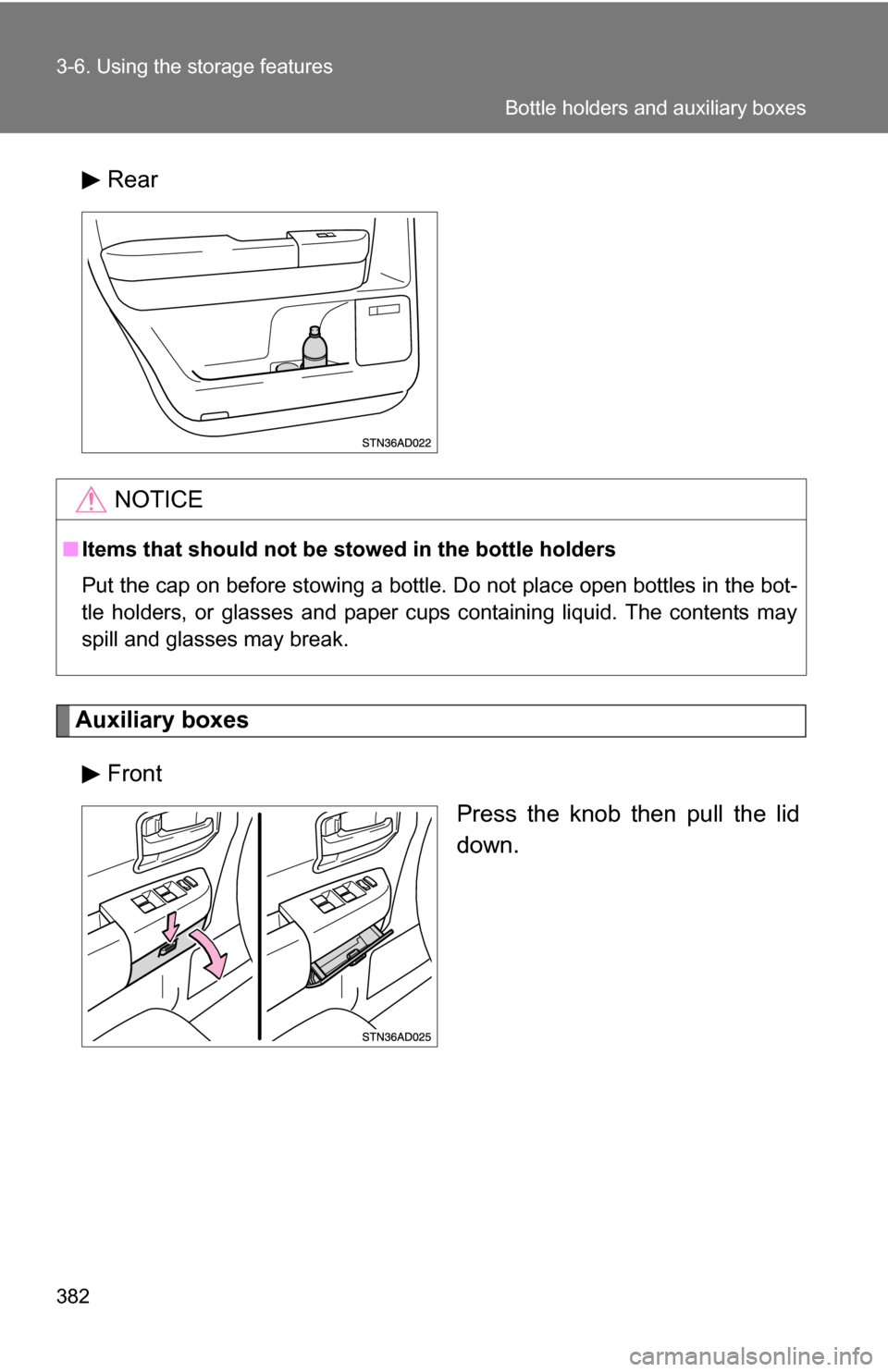 TOYOTA SEQUOIA 2008 2.G Owners Manual 382 3-6. Using the storage features
Rear
Auxiliary boxesFront Press the knob then pull the lid
down.
NOTICE
■Items that should not be  stowed in the bottle holders
Put the cap on before stowing a bo