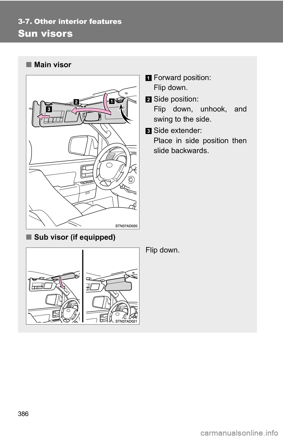 TOYOTA SEQUOIA 2008 2.G Owners Manual 386
3-7. Other interior features
Sun visors
■Main visor
Forward position: 
Flip down.
Side position: 
Flip down, unhook, and
swing to the side.
Side extender:
Place in side position then
slide backw
