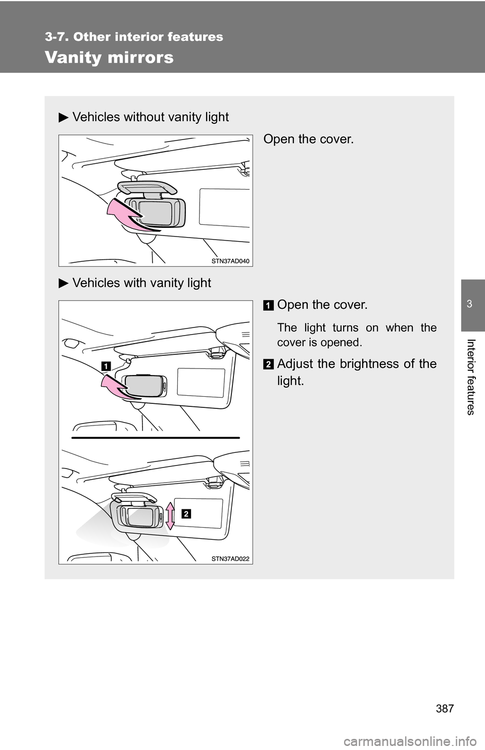 TOYOTA SEQUOIA 2008 2.G Owners Manual 387
3-7. Other interior features
3
Interior features
Vanity mirrors
Vehicles without vanity lightOpen the cover.
Vehicles with vanity light Open the cover.
The light turns on when the
cover is opened.