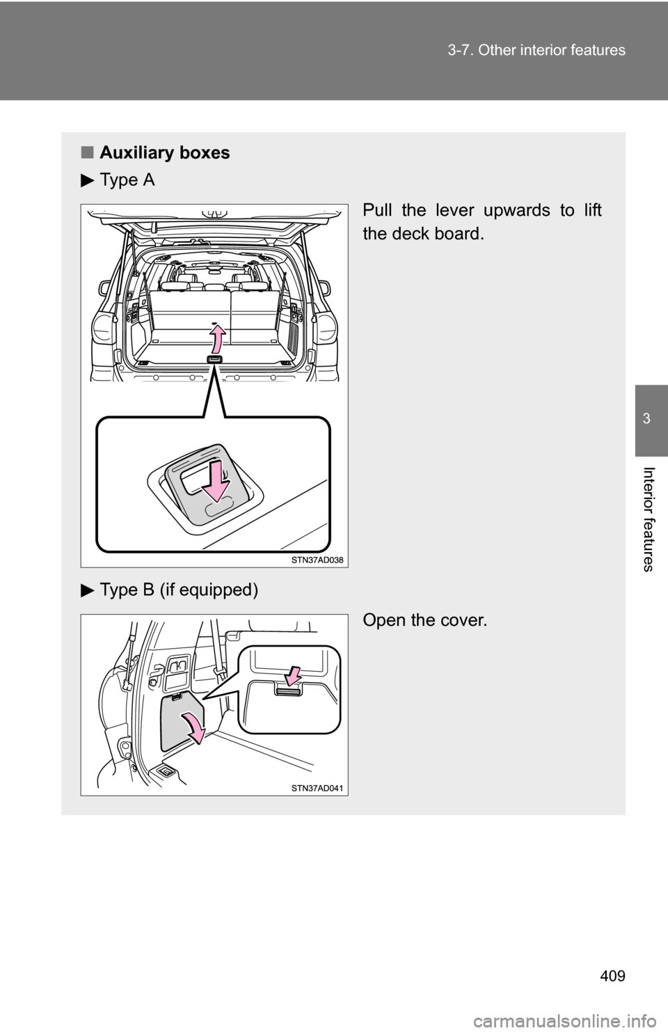 TOYOTA SEQUOIA 2008 2.G Owners Manual 409
3-7. Other interior features
3
Interior features
■
Auxiliary boxes
Ty p e  A
Pull the lever upwards to lift
the deck board.
Type B (if equipped) Open the cover. 