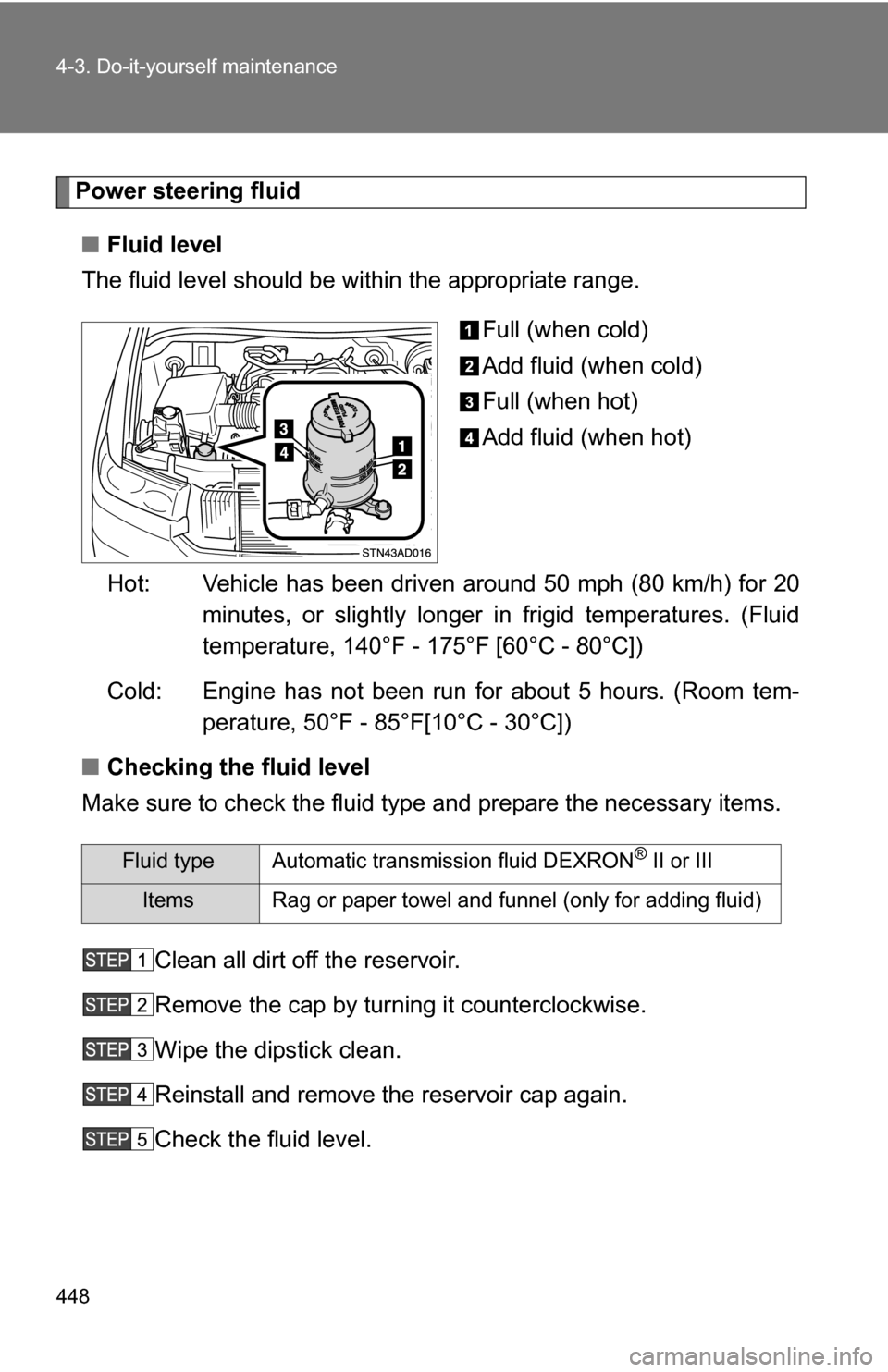 TOYOTA SEQUOIA 2008 2.G Owners Manual 448 4-3. Do-it-yourself maintenance
Power steering fluid■ Fluid level
The fluid level should be within the appropriate range.
Full (when cold)
Add fluid (when cold)
Full (when hot)
Add fluid (when h