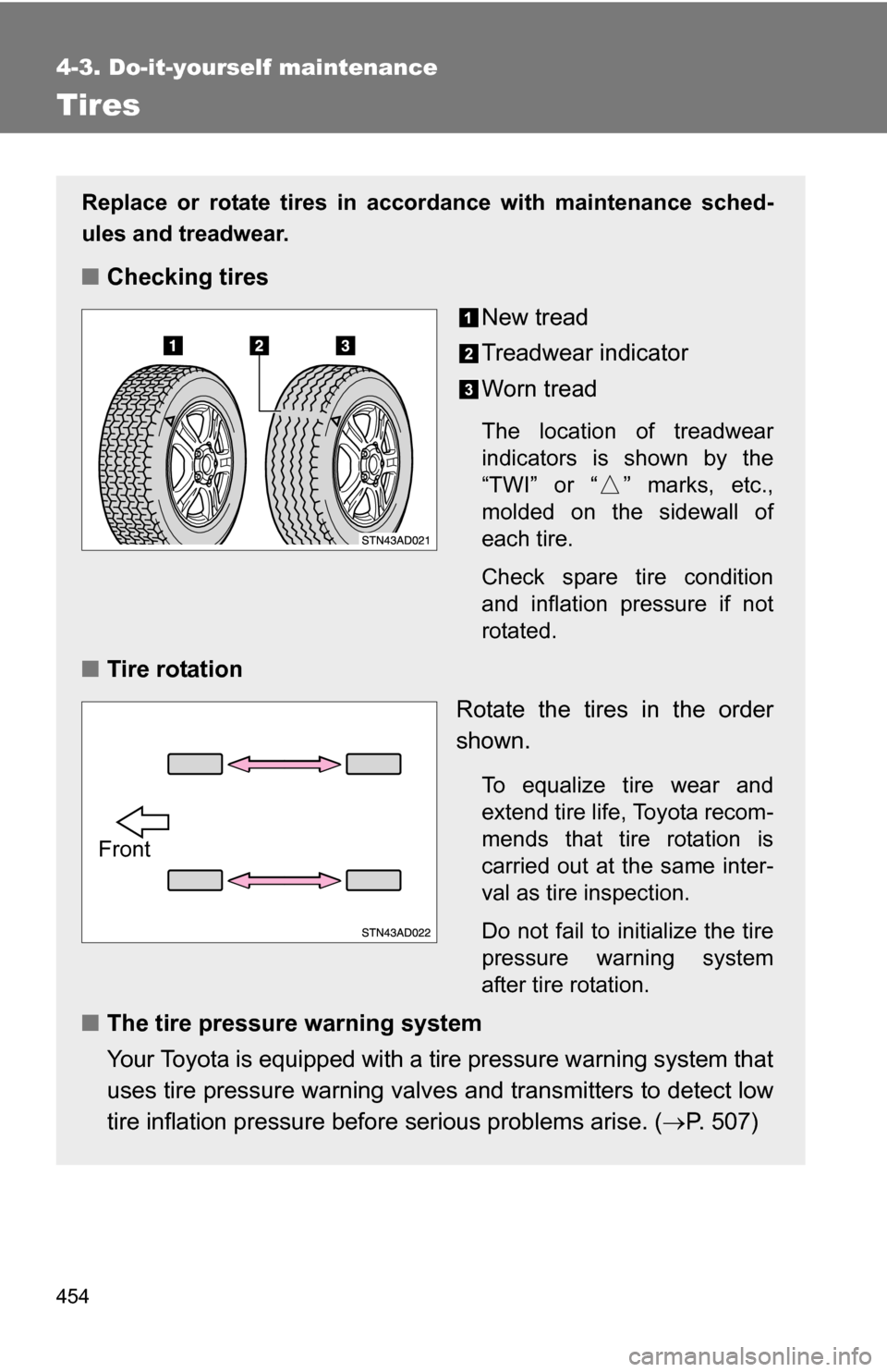 TOYOTA SEQUOIA 2008 2.G Owners Manual 454
4-3. Do-it-yourself maintenance
Tires
Replace or rotate tires in accordance with maintenance sched-
ules and treadwear.
■Checking tires
New tread
Treadwear indicator
Worn tread
The location of t