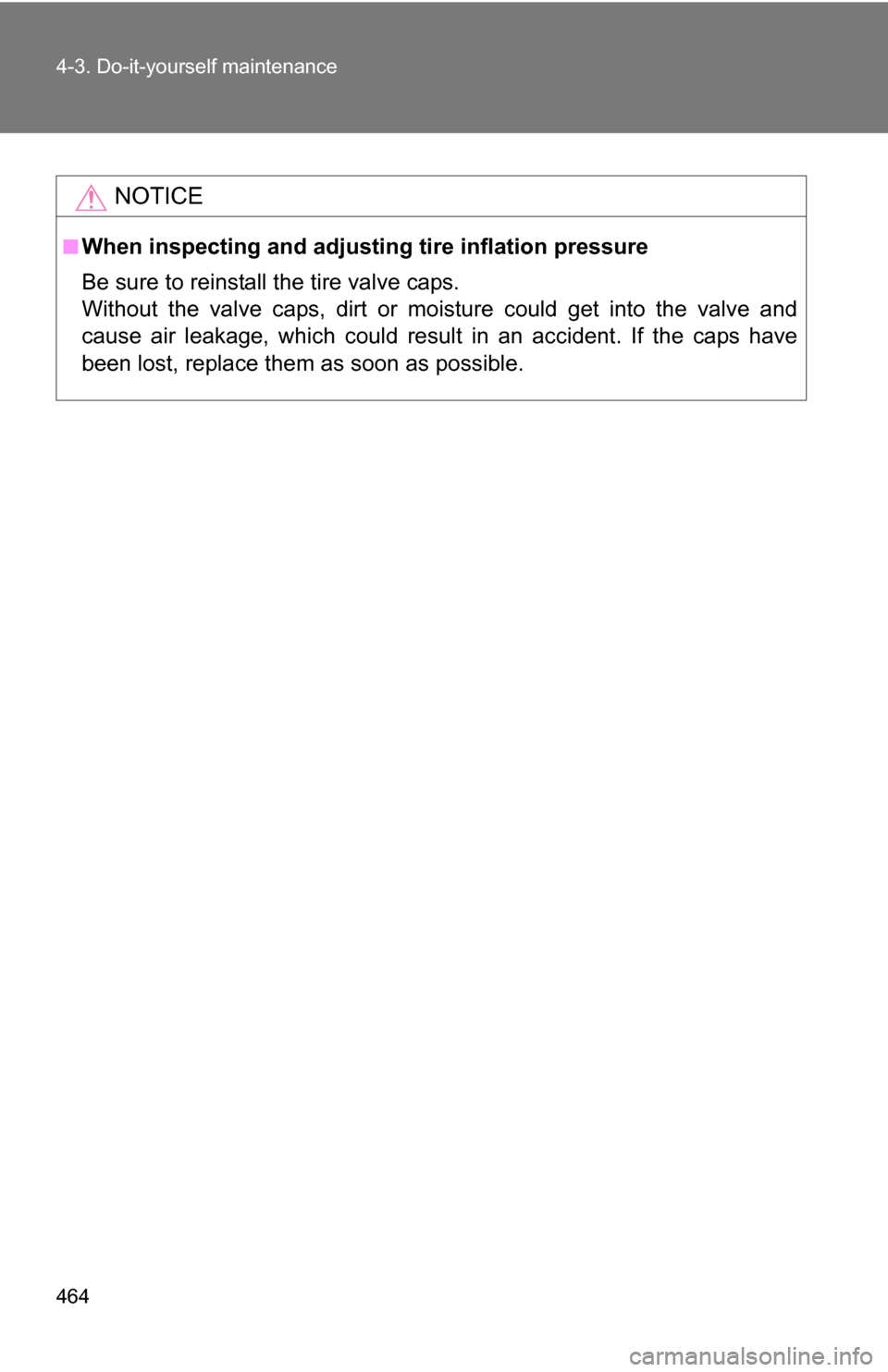TOYOTA SEQUOIA 2008 2.G Owners Manual 464 4-3. Do-it-yourself maintenance
NOTICE
■When inspecting and adjusting tire inflation pressure
Be sure to reinstall the tire valve caps.
Without the valve caps, dirt or moisture could get into th