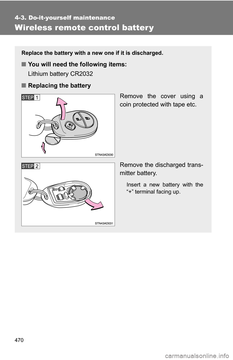 TOYOTA SEQUOIA 2008 2.G Owners Manual 470
4-3. Do-it-yourself maintenance
Wireless remote control batter y
Replace the battery with a new one if it is discharged.
■You will need the following items:
Lithium battery CR2032
■ Replacing 