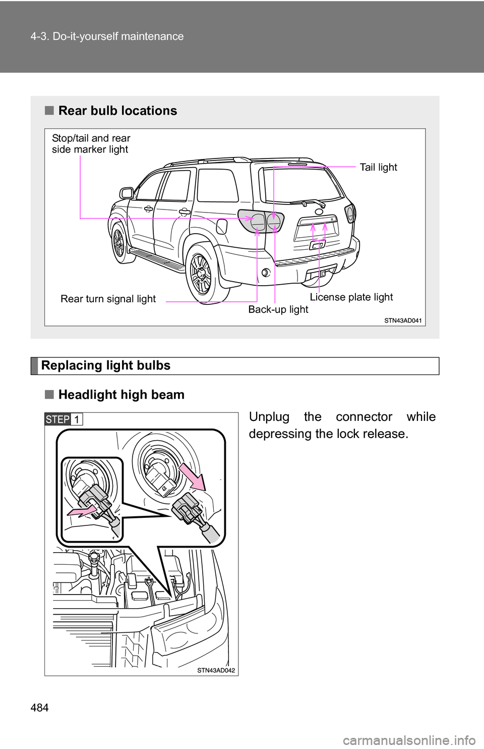 TOYOTA SEQUOIA 2008 2.G Owners Manual 484 4-3. Do-it-yourself maintenance
Replacing light bulbs■ Headlight high beam
Unplug the connector while
depressing the lock release.
■Rear bulb locations
Stop/tail and rear 
side marker light 
R