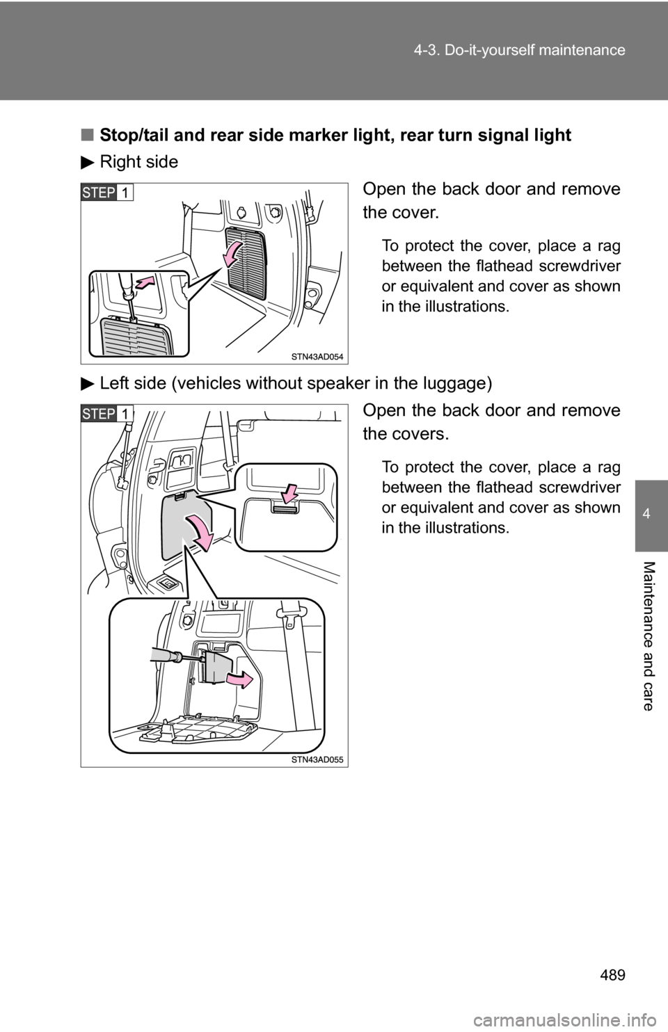TOYOTA SEQUOIA 2008 2.G Owners Manual 489
4-3. Do-it-yourself maintenance
4
Maintenance and care
■
Stop/tail and rear side marker  light, rear turn signal light
Right side
Open the back door and remove
the cover.
To protect the cover, p