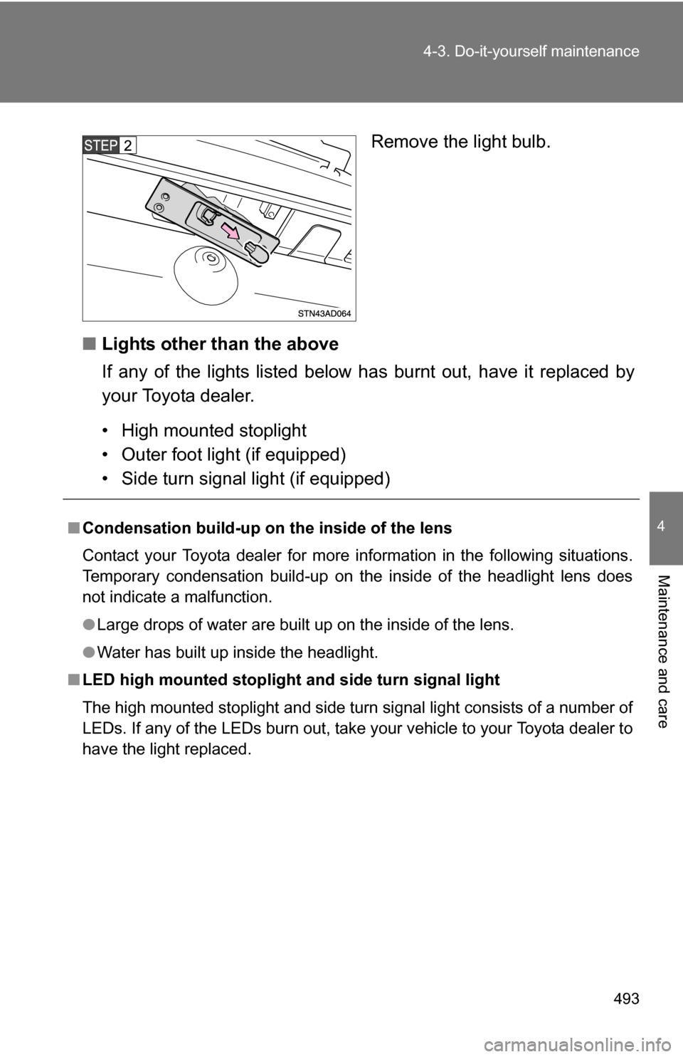 TOYOTA SEQUOIA 2008 2.G Owners Manual 493
4-3. Do-it-yourself maintenance
4
Maintenance and care
Remove the light bulb.
■ Lights other than the above
If any of the lights listed below  has burnt out, have it replaced by
your Toyota deal