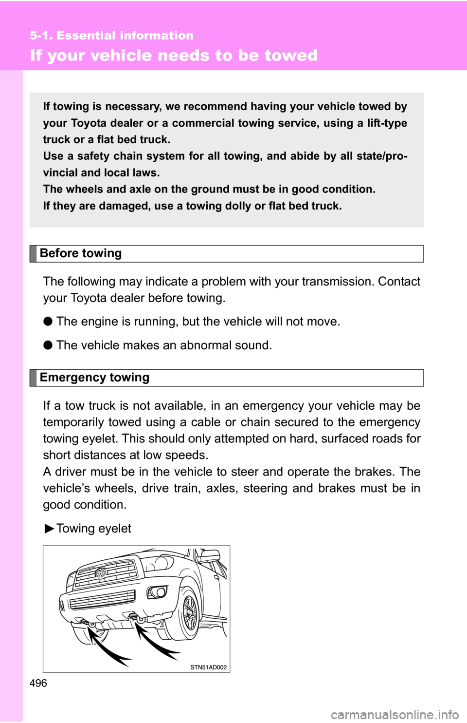 TOYOTA SEQUOIA 2008 2.G Owners Manual 496
5-1. Essential information
If your vehicle needs to be towed
Before towingThe following may indicate a problem with your transmission. Contact
your Toyota dealer before towing.
● The engine is r