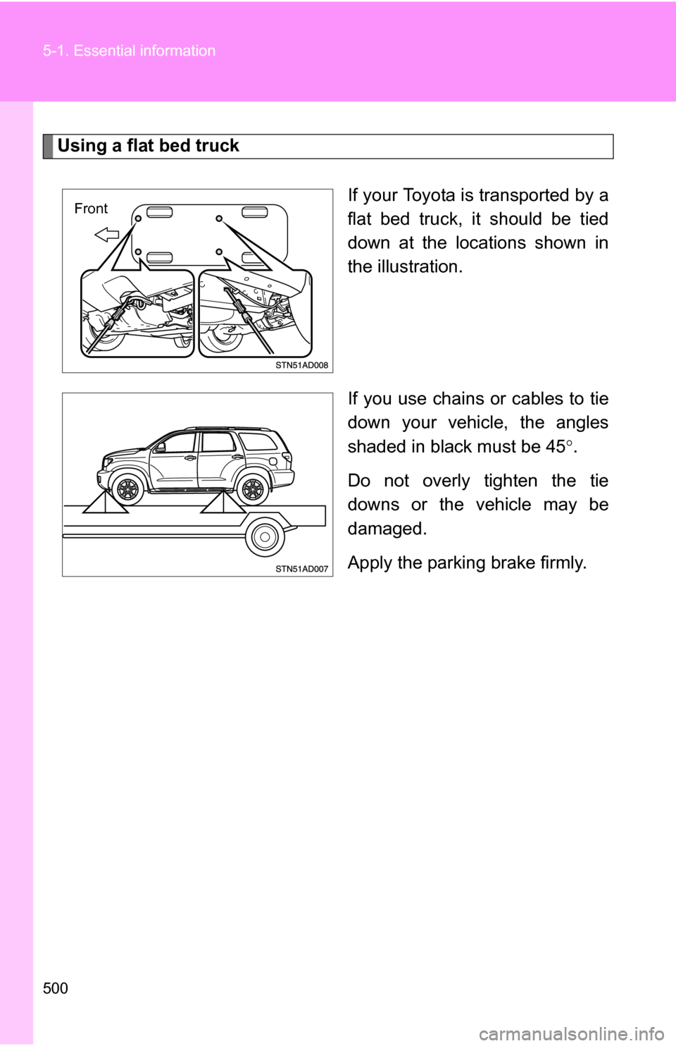 TOYOTA SEQUOIA 2008 2.G Owners Manual 500 5-1. Essential information
Using a flat bed truckIf your Toyota is transported by a
flat bed truck, it should be tied
down at the locations shown in
the illustration.
If you use chains or cables t