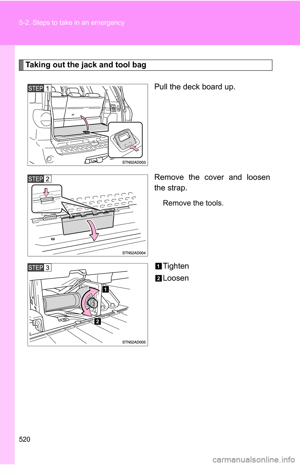 TOYOTA SEQUOIA 2008 2.G Owners Manual 520 5-2. Steps to take in an emergency
Taking out the jack and tool bagPull the deck board up.
Remove the cover and loosen
the strap.
Remove the tools.
Tighten
Loosen 