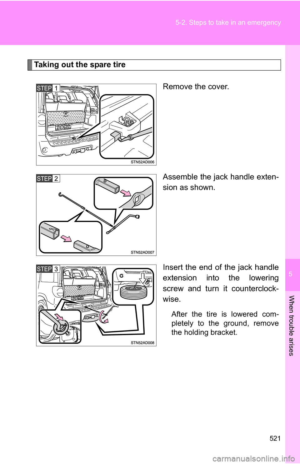 TOYOTA SEQUOIA 2008 2.G Owners Manual 5
When trouble arises
521
5-2. Steps to take in an emergency
Taking out the spare tire
Remove the cover.
Assemble the jack handle exten-
sion as shown.
Insert the end of the jack handle
extension into