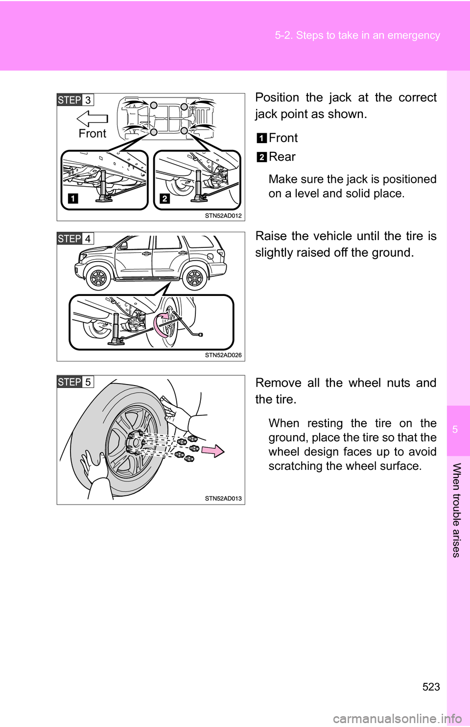 TOYOTA SEQUOIA 2008 2.G Owners Manual 5
When trouble arises
523
5-2. Steps to take in an emergency
Position the jack at the correct
jack point as shown.
Front
Rear
Make sure the jack is positioned
on a level and solid place.
Raise the veh