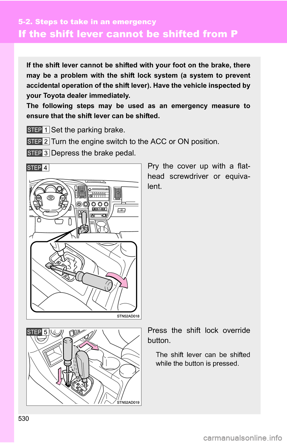 TOYOTA SEQUOIA 2008 2.G Owners Manual 530
5-2. Steps to take in an emergency
If the shift lever cannot be shifted from P
If the shift lever cannot be shifted with your foot on the brake, there
may be a problem with the shift  lock system 