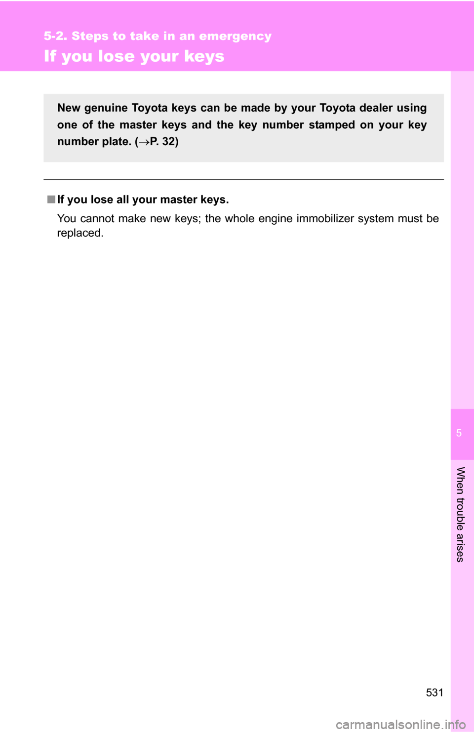 TOYOTA SEQUOIA 2008 2.G Owners Manual 5
When trouble arises
531
5-2. Steps to take in an emergency
If you lose your keys
■If you lose all your master keys.
You cannot make new keys; the whole engine immobilizer system must be
replaced.
TOYOTA SEQUOIA 2008 2.G Owners Manual 5
When trouble arises
531
5-2. Steps to take in an emergency
If you lose your keys
■If you lose all your master keys.
You cannot make new keys; the whole engine immobilizer system must be
replaced.
