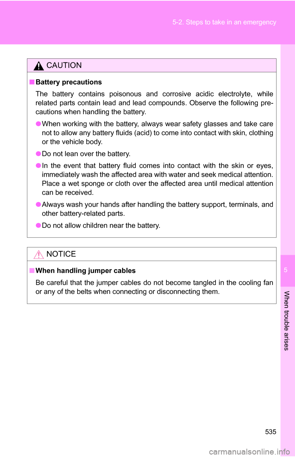 TOYOTA SEQUOIA 2008 2.G Owners Manual 5
When trouble arises
535
5-2. Steps to take in an emergency
CAUTION
■
Battery precautions
The battery contains poisonous and corrosive acidic electrolyte, while
related parts contain lead and lead 