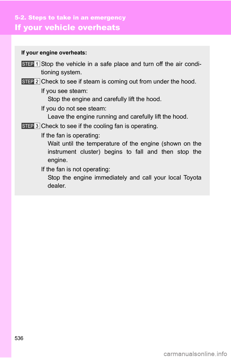 TOYOTA SEQUOIA 2008 2.G Owners Manual 536
5-2. Steps to take in an emergency
If your vehicle overheats
If your engine overheats:
Stop the vehicle in a safe place and turn off the air condi-
tioning system.
Check to see if steam is coming 