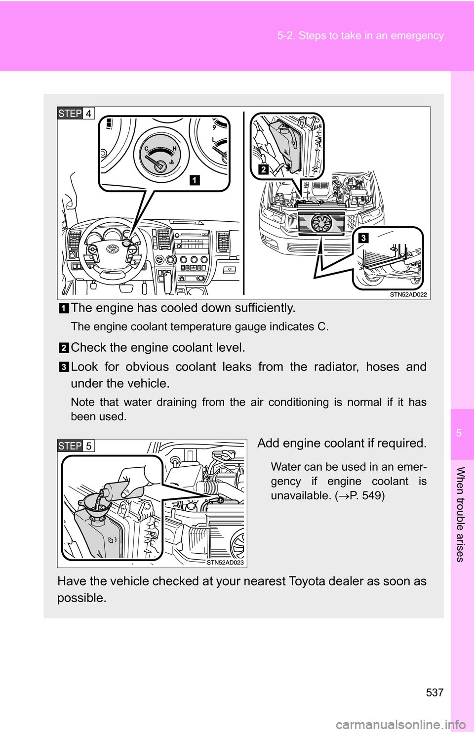 TOYOTA SEQUOIA 2008 2.G Owners Manual 5
When trouble arises
537
5-2. Steps to take in an emergency
The engine has cooled down sufficiently.
The engine coolant temperature gauge indicates C.
Check the engine coolant level.
Look for obvious