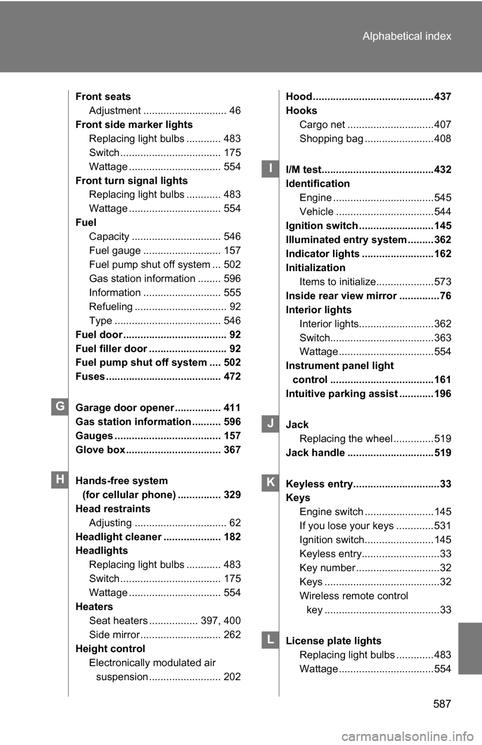 TOYOTA SEQUOIA 2008 2.G Owners Manual 587
Alphabetical index
Front seats
Adjustment ............................. 46
Front side marker lights Replacing light bulbs ............ 483
Switch ................................... 175
Wattage .. TOYOTA SEQUOIA 2008 2.G Owners Manual 587
Alphabetical index
Front seats
Adjustment ............................. 46
Front side marker lights Replacing light bulbs ............ 483
Switch ................................... 175
Wattage ..