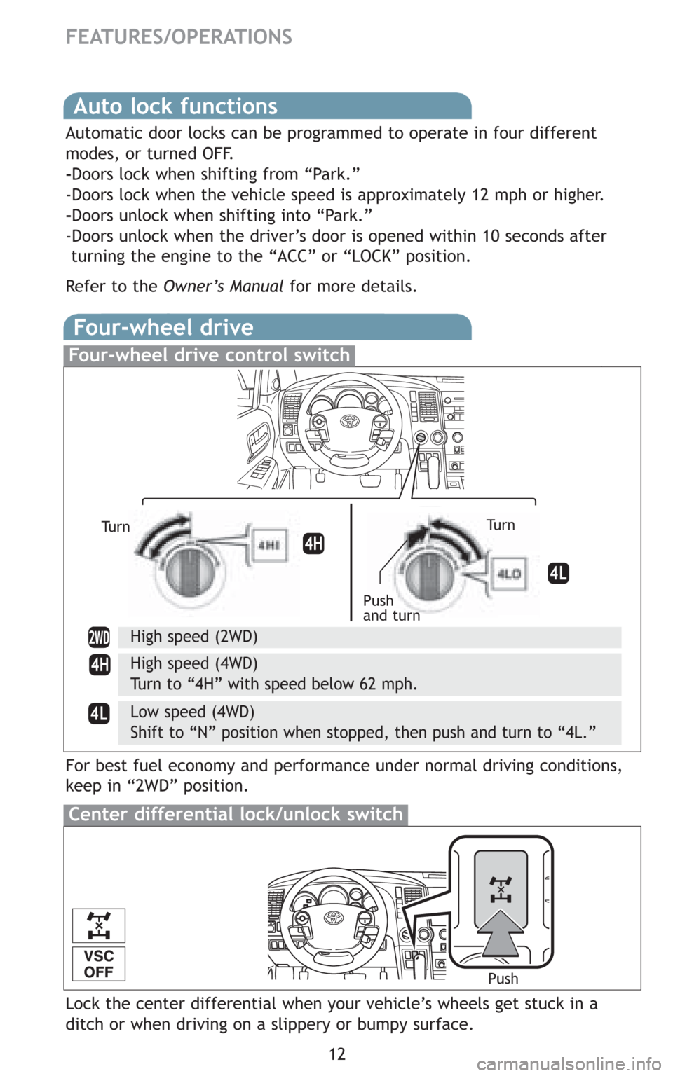 TOYOTA SEQUOIA 2008 2.G Quick Reference Guide 12
FEATURES/OPERATIONS
Auto lock functions
Automatic door locks can be programmed to operate in four different
modes, or turned OFF.
-Doors lock when shifting from “Park.”
-Doors lock when the veh