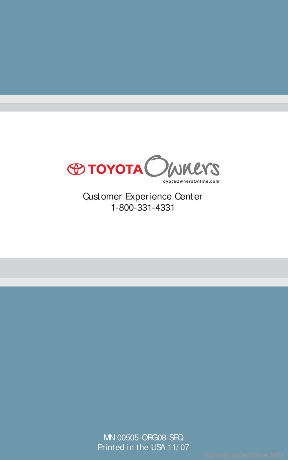 TOYOTA SEQUOIA 2008 2.G Quick Reference Guide MN 00505-QRG08-SEQ
Printed in the USA 11/07
Customer Experience Center
1-800-331-4331 TOYOTA SEQUOIA 2008 2.G Quick Reference Guide MN 00505-QRG08-SEQ
Printed in the USA 11/07
Customer Experience Center
1-800-331-4331