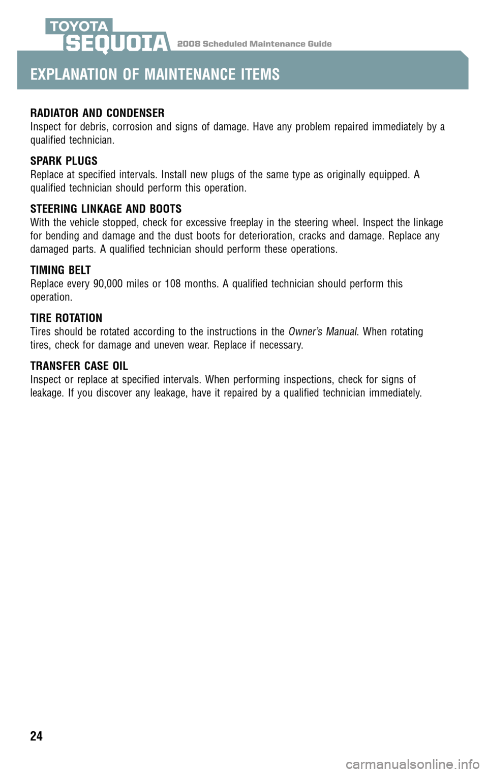 TOYOTA SEQUOIA 2008 2.G Scheduled Maintenance Guide 2008 Scheduled Maintenance GuideSEQUOIA
RADIATOR AND CONDENSER
Inspect for debris, corrosion and signs of damage. Have any problem repaired immediately by a 
qualified technician.
SPARK PLUGS
Replace 