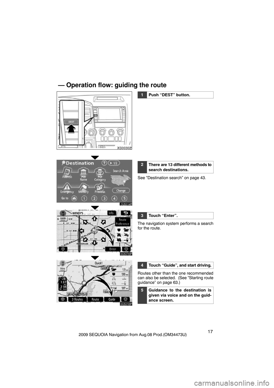 TOYOTA SEQUOIA 2009 2.G Navigation Manual 172009 SEQUOIA Navigation from Aug.08 Prod.(OM34473U)
XS00302
0U5014F
0U5015F
0U5016F
1Push “DEST” button.
2There are 13 different methods to
search destinations.
See “Destination search” on p
