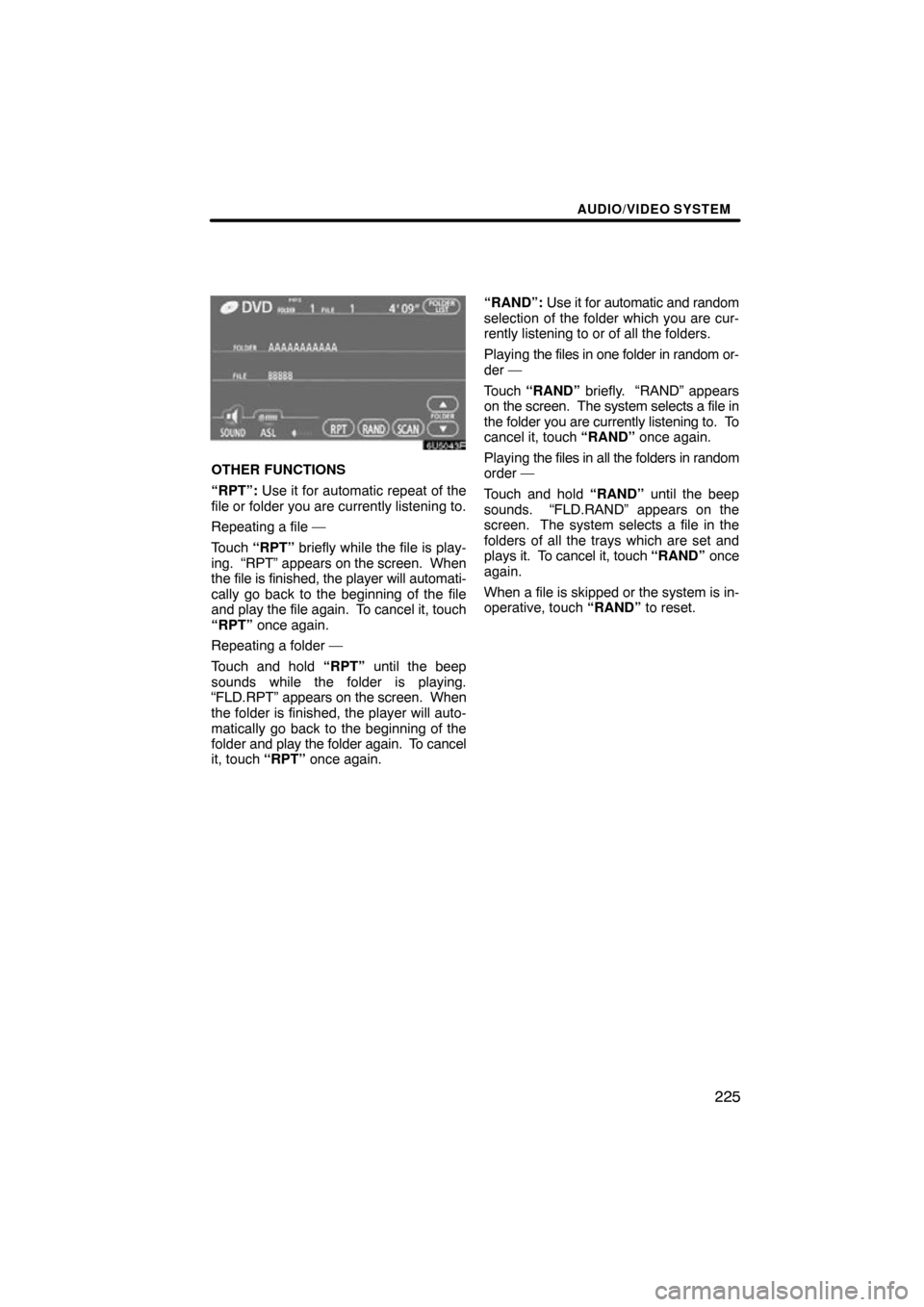 TOYOTA SEQUOIA 2009 2.G Navigation Manual AUDIO/VIDEO SYSTEM
225
6U5043F
OTHER FUNCTIONS
“RPT”: Use it for automatic repeat of the
file or folder you are currently listening to.
Repeating a file —
Touch  “RPT”  briefly while the fil