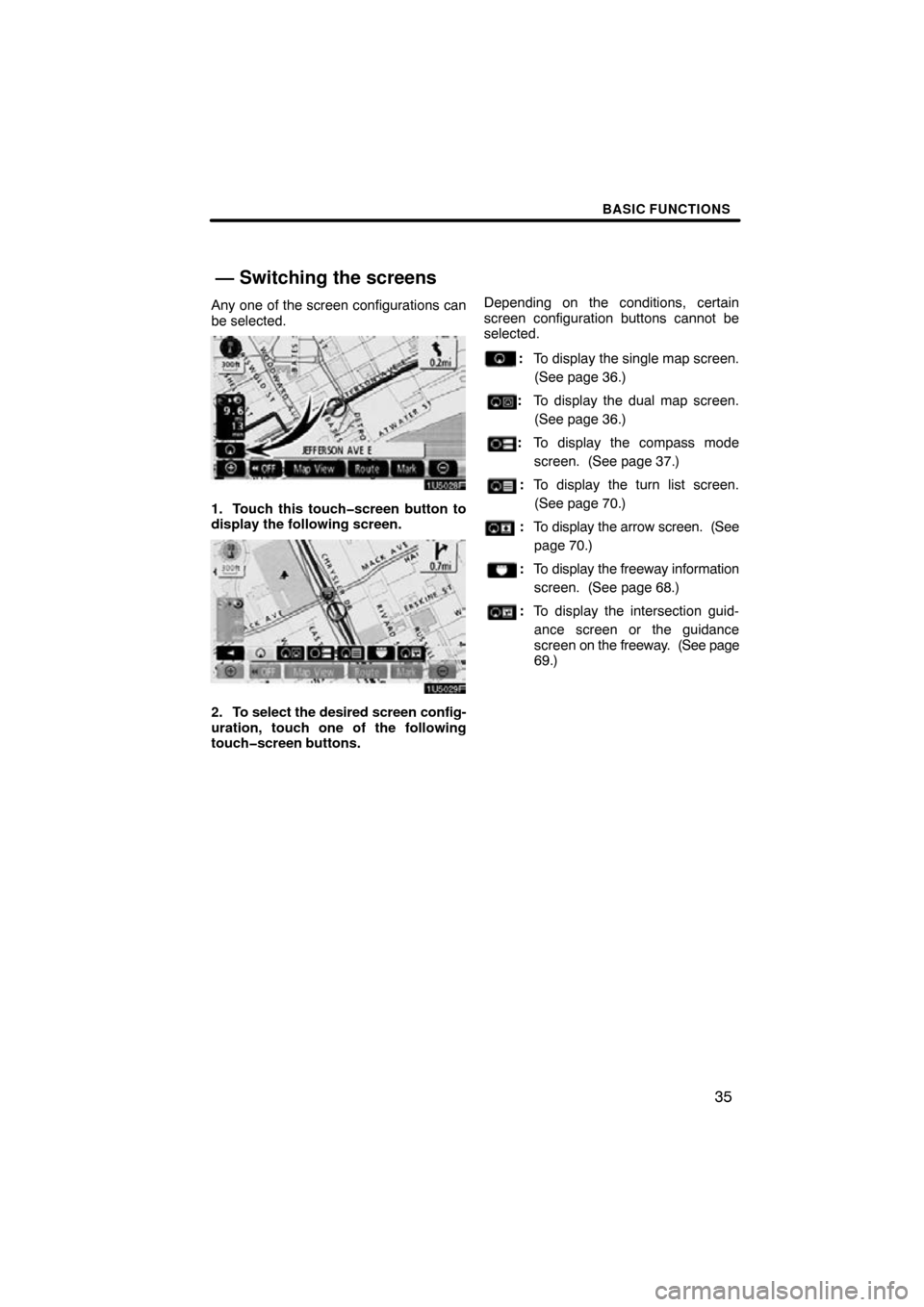 TOYOTA SEQUOIA 2009 2.G Navigation Manual BASIC FUNCTIONS
35
Any one of the screen configurations can
be selected.
1U5028F
1. Touch this touch�screen button to
display the following screen.
1U5029F
2. To select the desired screen config-
urat