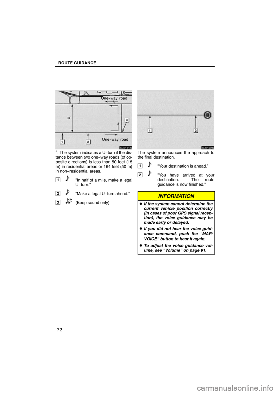 TOYOTA SEQUOIA 2009 2.G Navigation Manual ROUTE GUIDANCE
72
3U5121X
One−way road
One −way road
∗: The system indicates a U −turn if the dis-
tance between two one −way roads (of op-
posite directions) is less than 50 feet (15
m) in 
