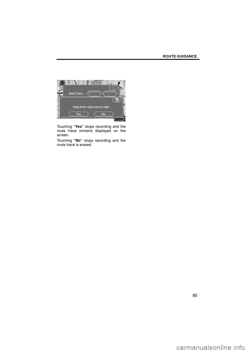 TOYOTA SEQUOIA 2009 2.G Navigation Manual ROUTE GUIDANCE
85
3U5049F
Touching “Yes” stops recording and the
route trace remains displayed on the
screen.
Touching  “No” stops recording and the
route trace is erased. 