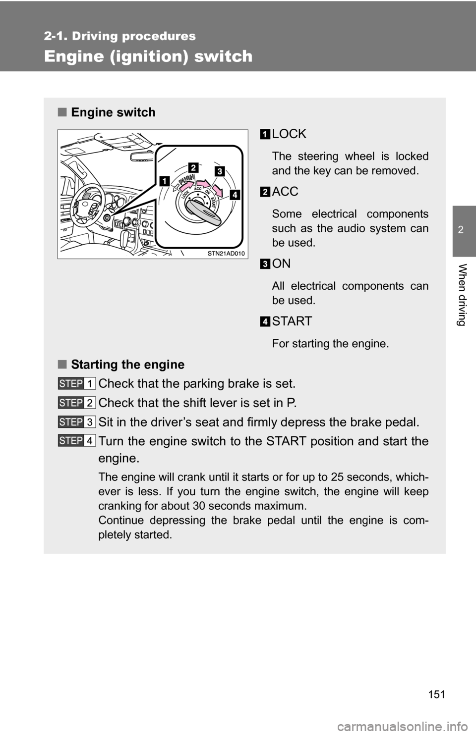 TOYOTA SEQUOIA 2009 2.G Owners Manual 151
2-1. Driving procedures
2
When driving
Engine (ignition) switch 
■Engine switch
LOCK
The steering wheel is locked
and the key can be removed.
ACC
Some electrical components
such as the audio sys