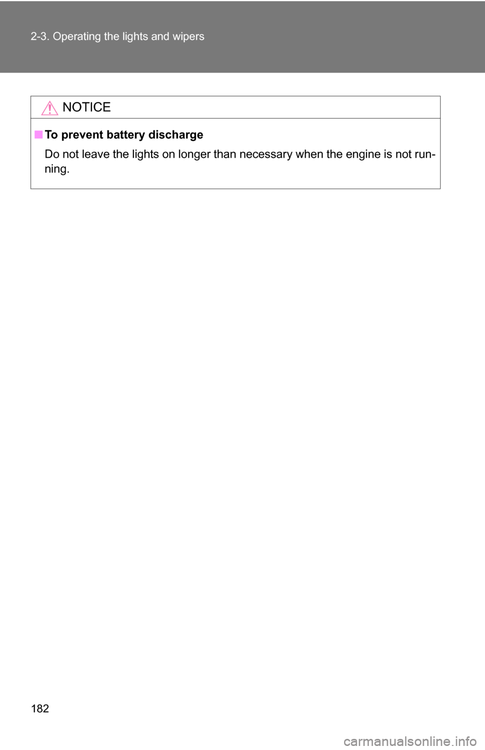 TOYOTA SEQUOIA 2009 2.G Owners Manual 182 2-3. Operating the lights and wipers
NOTICE
■To prevent battery discharge
Do not leave the lights on longer than necessary when the engine is not run-
ning. 