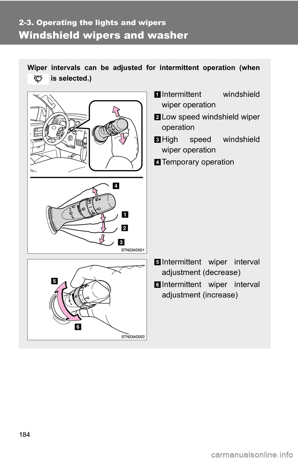 TOYOTA SEQUOIA 2009 2.G Owners Manual 184
2-3. Operating the lights and wipers
Windshield wipers and washer
Wiper intervals can be adjusted for intermittent operation (when
 is selected.)
Intermittent windshield
wiper operation
Low speed 
