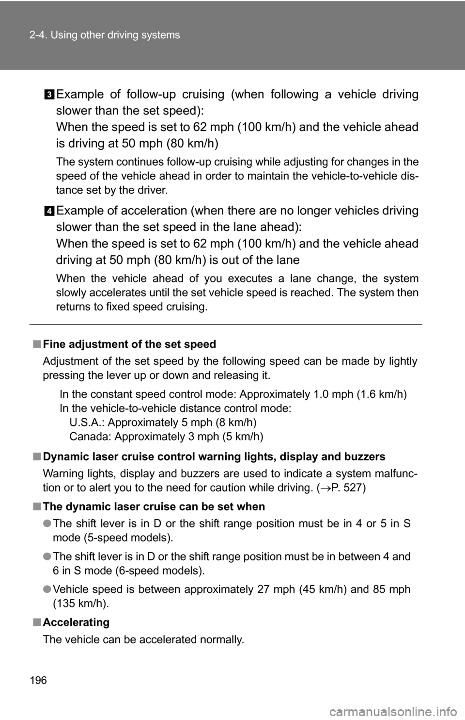TOYOTA SEQUOIA 2009 2.G Owners Manual 196 2-4. Using other driving systems
Example of follow-up cruising (when following a vehicle driving
slower than the set speed):
When the speed is set to 62 mph (100 km/h) and the vehicle ahead
is dri TOYOTA SEQUOIA 2009 2.G Owners Manual 196 2-4. Using other driving systems
Example of follow-up cruising (when following a vehicle driving
slower than the set speed):
When the speed is set to 62 mph (100 km/h) and the vehicle ahead
is dri