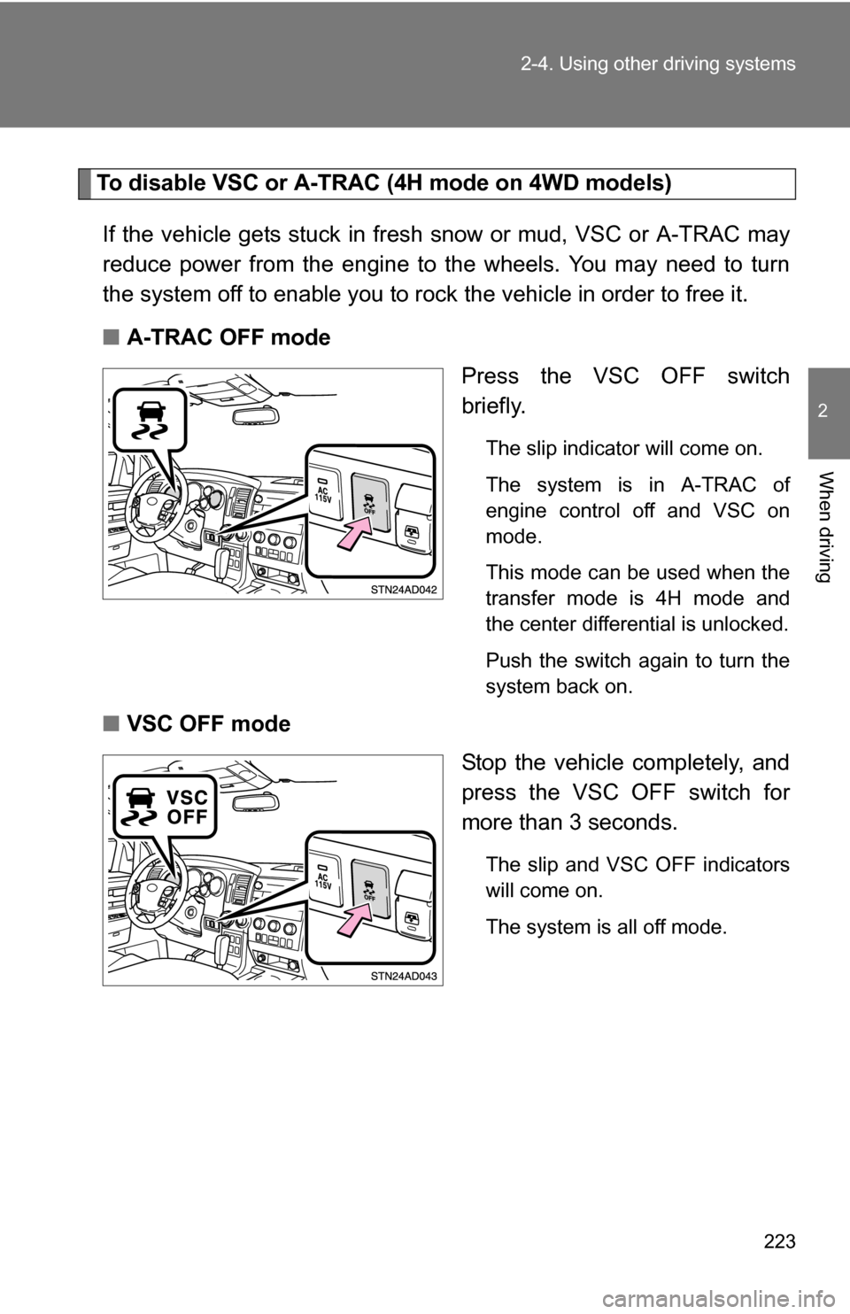 TOYOTA SEQUOIA 2009 2.G Owners Manual 223
2-4. Using other 
driving systems
2
When driving
To disable VSC or A-TRAC (4H mode on 4WD models)
If the vehicle gets stuck in fresh  snow or mud, VSC or A-TRAC may
reduce power from the engine to