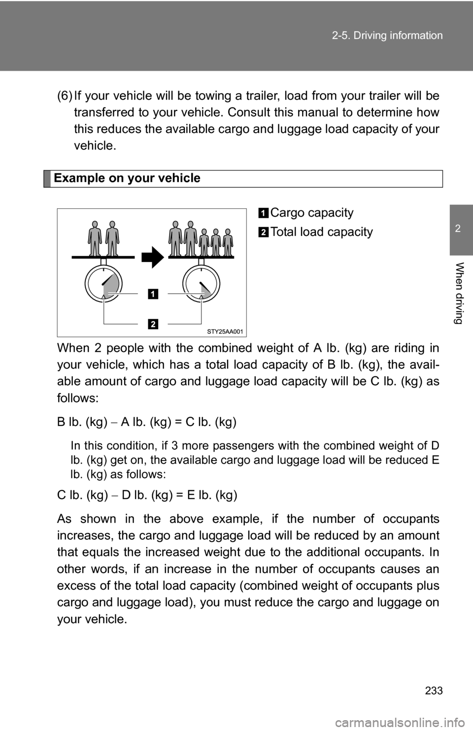 TOYOTA SEQUOIA 2009 2.G Owners Manual 233
2-5. Driving information
2
When driving
(6) If your vehicle will be towing a tr
ailer, load from your trailer will be
transferred to your vehicle. Consult this manual to determine how
this reduces