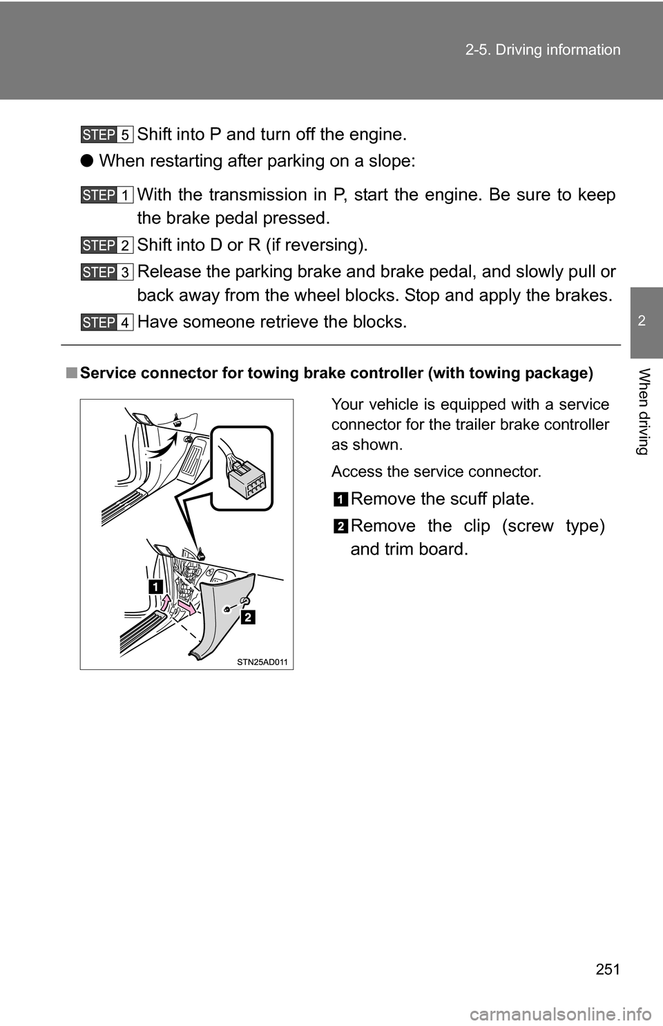 TOYOTA SEQUOIA 2009 2.G User Guide 251
2-5. Driving information
2
When driving
Shift into P and turn off the engine.
● When restarting after parking on a slope:
With the transmission in P, start the engine. Be sure to keep
the brake TOYOTA SEQUOIA 2009 2.G User Guide 251
2-5. Driving information
2
When driving
Shift into P and turn off the engine.
● When restarting after parking on a slope:
With the transmission in P, start the engine. Be sure to keep
the brake