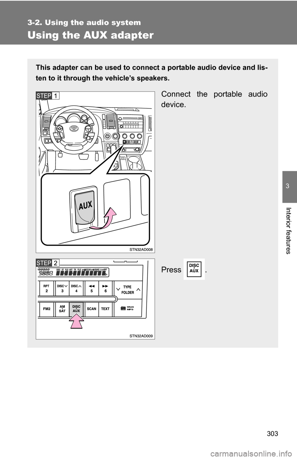 TOYOTA SEQUOIA 2009 2.G Owners Manual 303
3-2. Using the audio system
3
Interior features
Using the AUX adapter
This adapter can be used to connect a portable audio device and lis-
ten to it through the vehicle’s speakers.
Connect the p