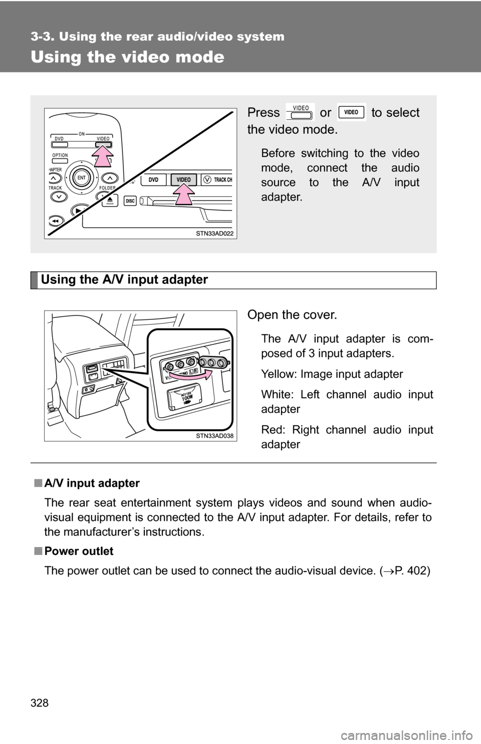 TOYOTA SEQUOIA 2009 2.G Owners Manual 328
3-3. Using the rear audio/video system
Using the video mode
Using the A/V input adapterOpen the cover.
The A/V input adapter is com-
posed of 3 input adapters.
Yellow: Image input adapter
White: L