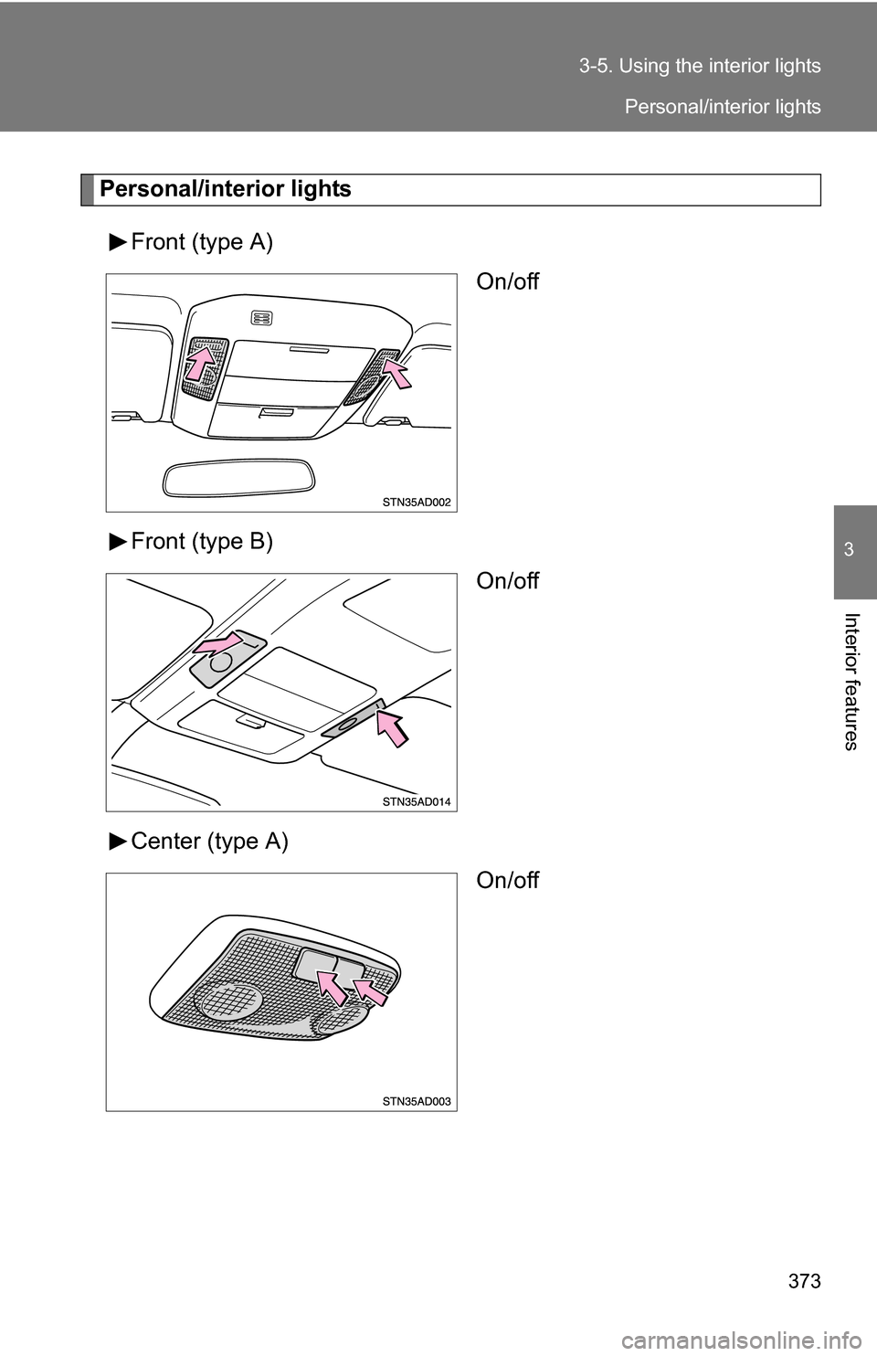 TOYOTA SEQUOIA 2009 2.G Owners Manual 373
3-5. Using the interior lights
3
Interior features
Personal/interior lights
Front (type A) On/off
Front (type B) On/off
Center (type A) On/off
Personal/interior lights 